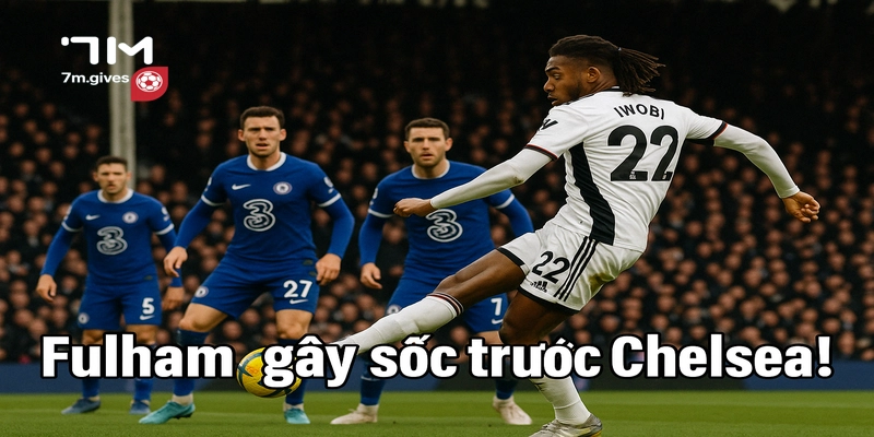 Fulham gây sốc trước Chelsea