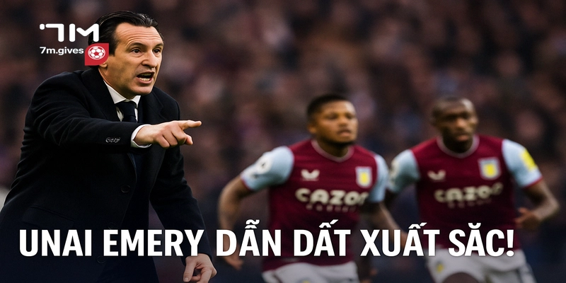Unai Emery dẫn dắt xuất sắc!